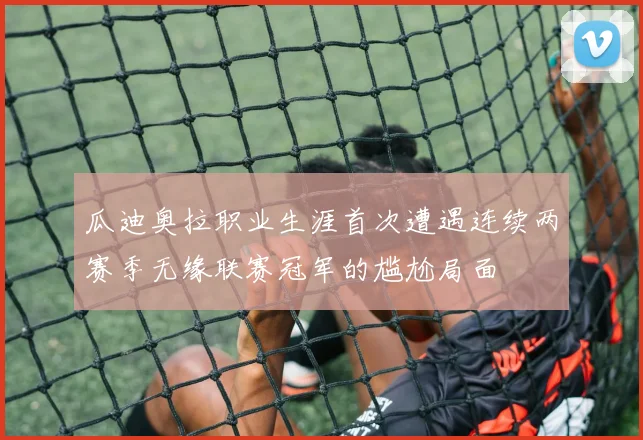 瓜迪奥拉职业生涯首次遭遇连续两赛季无缘联赛冠军的尴尬局面