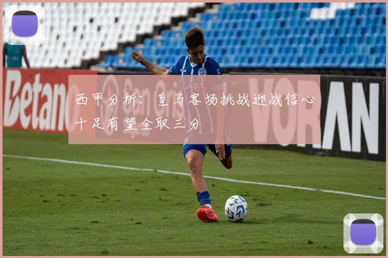 西甲分析：皇马客场挑战迎战信心十足有望全取三分
