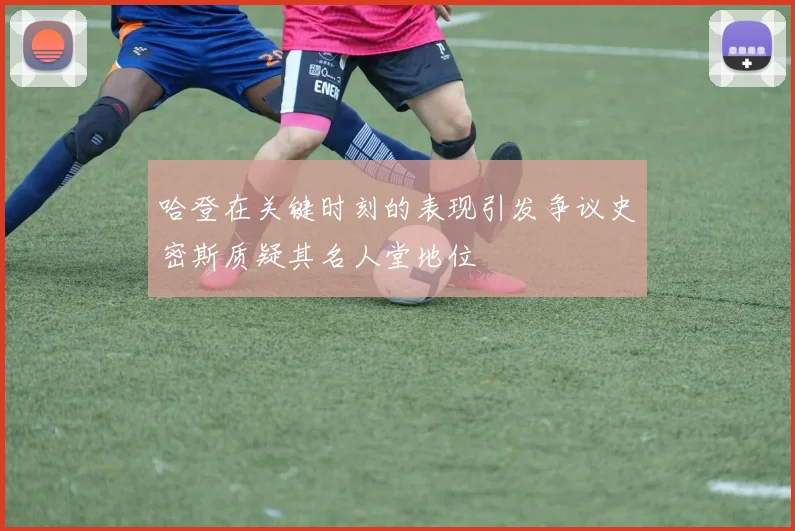 哈登在关键时刻的表现引发争议史密斯质疑其名人堂地位