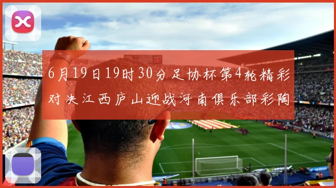 6月19日19时30分足协杯第4轮精彩对决江西庐山迎战河南俱乐部彩陶坊