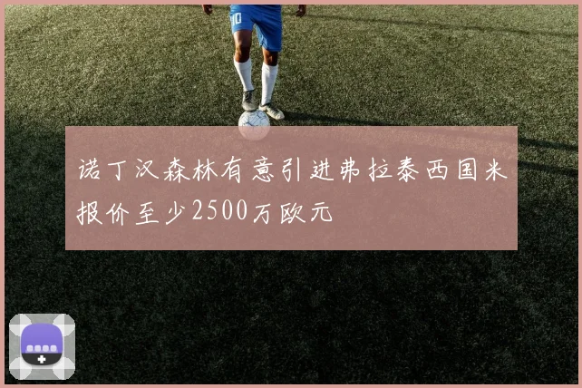 诺丁汉森林有意引进弗拉泰西国米报价至少2500万欧元