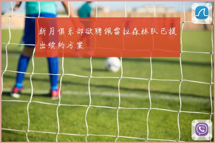 新月俱乐部欲聘佩雷拉森林队已提出续约方案