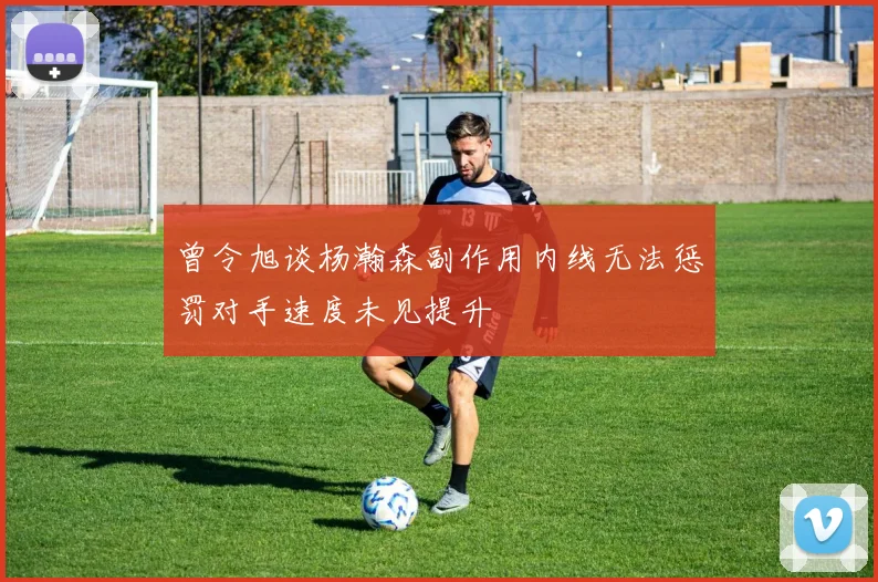 曾令旭谈杨瀚森副作用内线无法惩罚对手速度未见提升