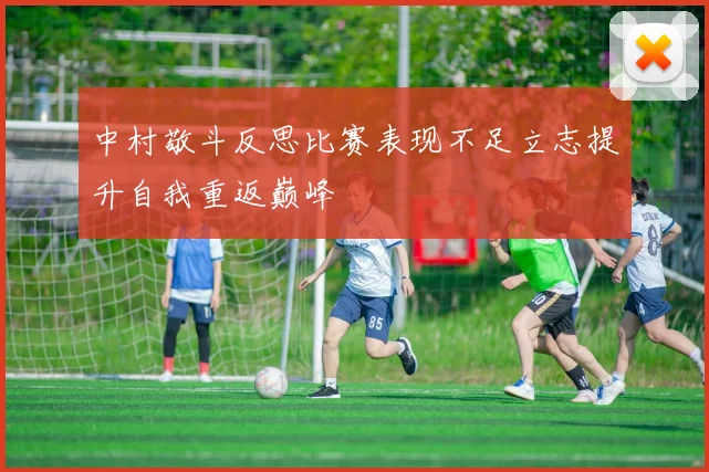 中村敬斗反思比赛表现不足立志提升自我重返巅峰