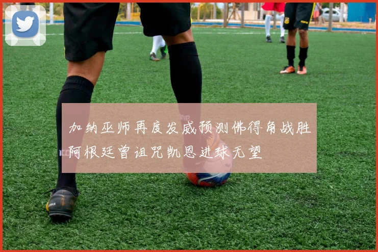 加纳巫师再度发威预测佛得角战胜阿根廷曾诅咒凯恩进球无望