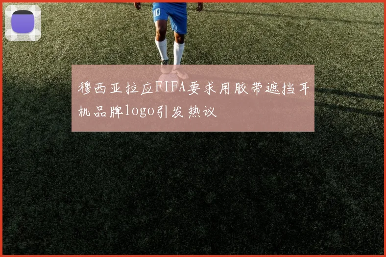 穆西亚拉应FIFA要求用胶带遮挡耳机品牌logo引发热议
