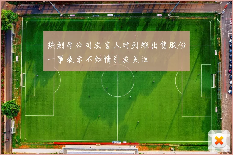 热刺母公司发言人对列维出售股份一事表示不知情引发关注
