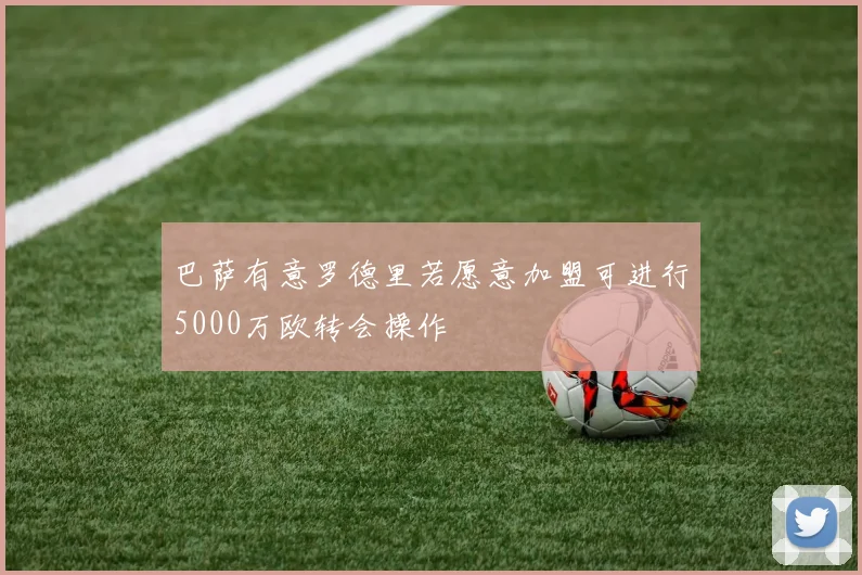 巴萨有意罗德里若愿意加盟可进行5000万欧转会操作