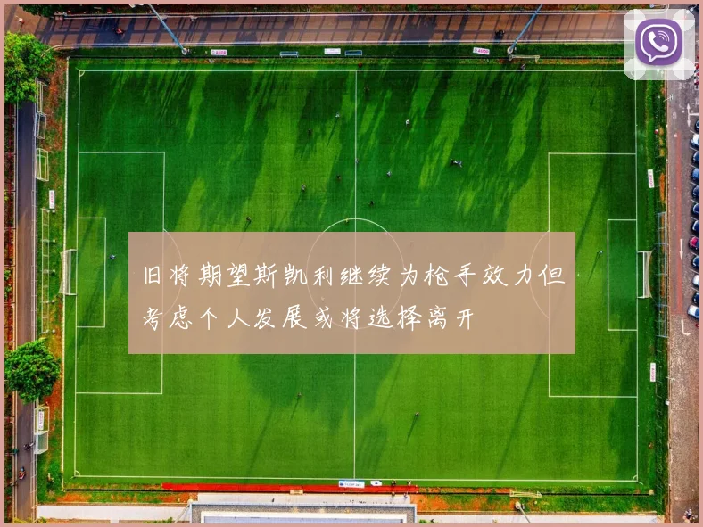 旧将期望斯凯利继续为枪手效力但考虑个人发展或将选择离开