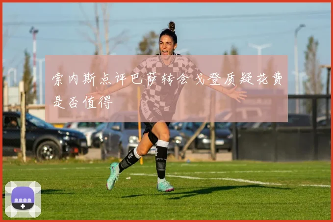 索内斯点评巴萨转会戈登质疑花费是否值得
