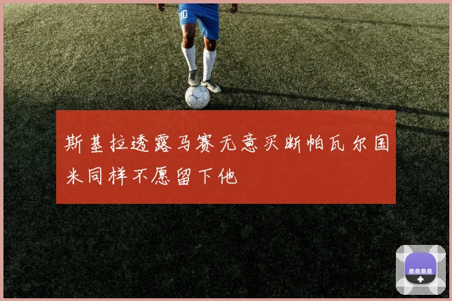 斯基拉透露马赛无意买断帕瓦尔国米同样不愿留下他