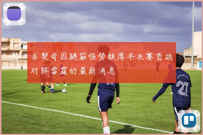 东契奇因腿筋伤势缺席半决赛首战对阵雷霆的最新消息