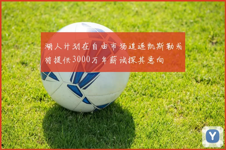 湖人计划在自由市场追逐凯斯勒或将提供3000万年薪试探其意向